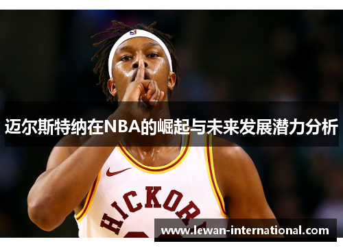 迈尔斯特纳在NBA的崛起与未来发展潜力分析