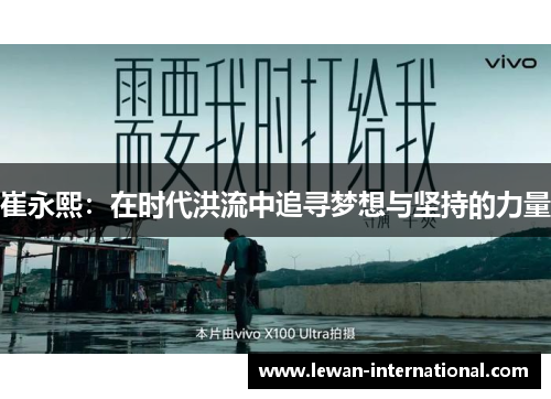 崔永熙:在时代洪流中追寻梦想与坚持的力量